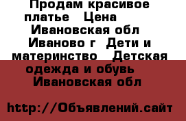 Продам красивое платье › Цена ­ 700 - Ивановская обл., Иваново г. Дети и материнство » Детская одежда и обувь   . Ивановская обл.